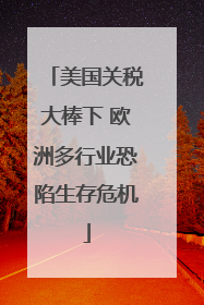 美国关税大棒下 欧洲多行业恐陷生存危机