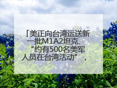 美正向台湾运送新一批M1A2坦克、“约有500名美军人员在台湾活动”，国防部回应
