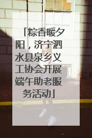 粽香暖夕阳，济宁泗水县泉乡义工协会开展端午助老服务活动