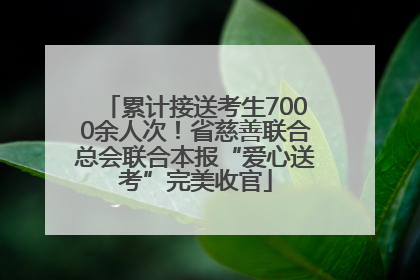 累计接送考生7000余人次！省慈善联合总会联合本报“爱心送考”完美收官