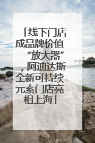 线下门店成品牌价值“放大器”，阿迪达斯全新可持续元素门店亮相上海
