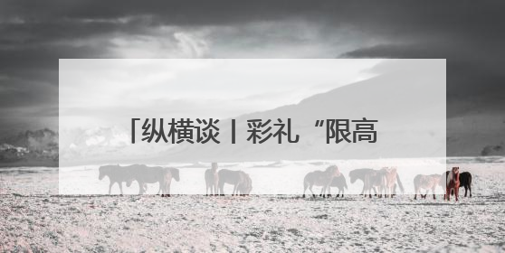 纵横谈丨彩礼“限高”奏效需要综合治理