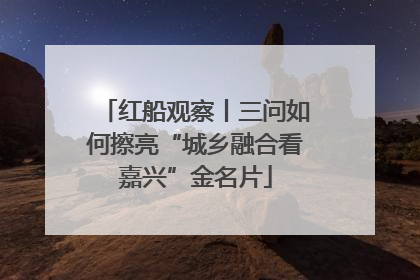 红船观察丨三问如何擦亮“城乡融合看嘉兴”金名片