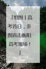 组图丨高考首日，多图直击衡阳高考现场！