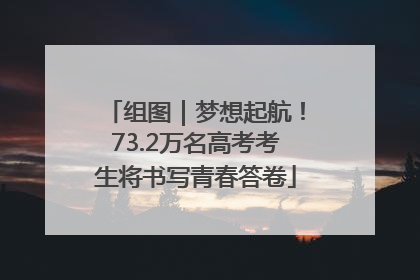 组图｜梦想起航！73.2万名高考考生将书写青春答卷
