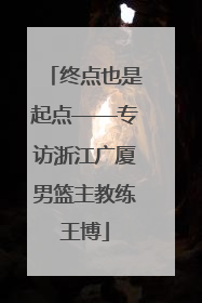 终点也是起点——专访浙江广厦男篮主教练王博