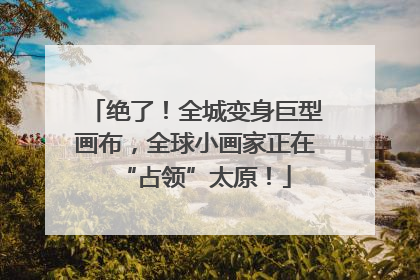 绝了！全城变身巨型画布，全球小画家正在“占领”太原！