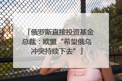 俄罗斯直接投资基金总裁：欧盟“希望俄乌冲突持续下去”