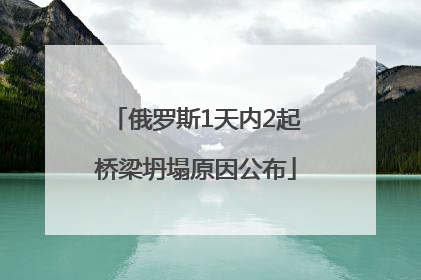 俄罗斯1天内2起桥梁坍塌原因公布