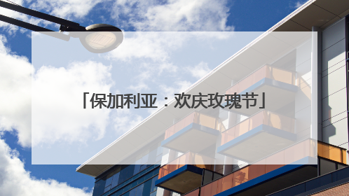 保加利亚：欢庆玫瑰节