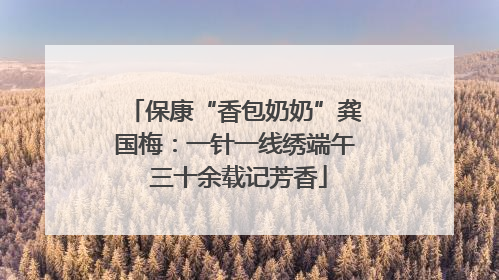 保康“香包奶奶”龚国梅：一针一线绣端午 三十余载记芳香