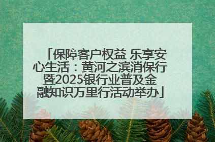 保障客户权益 乐享安心生活：黄河之滨消保行暨2025银行业普及金融知识万里行活动举办