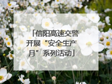 信阳高速交警开展“安全生产月”系列活动