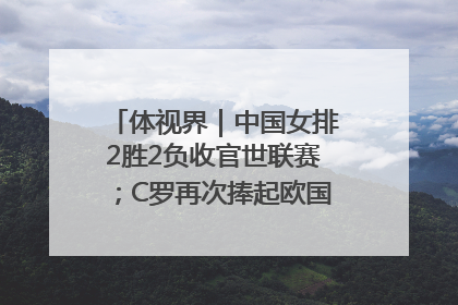 体视界｜中国女排2胜2负收官世联赛；C罗再次捧起欧国联冠军奖杯