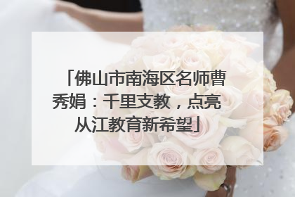 佛山市南海区名师曹秀娟：千里支教，点亮从江教育新希望