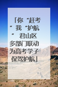 你“赶考”我“护航” 君山区多部门联动为高考学子保驾护航