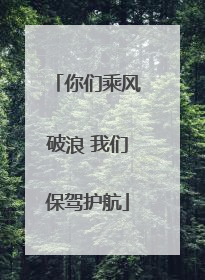 你们乘风破浪 我们保驾护航