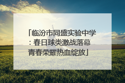 临汾市同盛实验中学：春日球类激战落幕 青春荣耀热血绽放