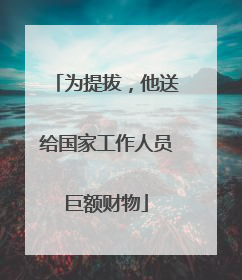 为提拔，他送给国家工作人员巨额财物