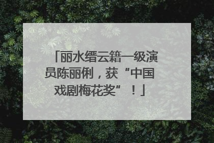 丽水缙云籍一级演员陈丽俐，获“中国戏剧梅花奖”！