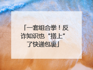 一套组合拳！反诈知识也“搭上”了快递包裹