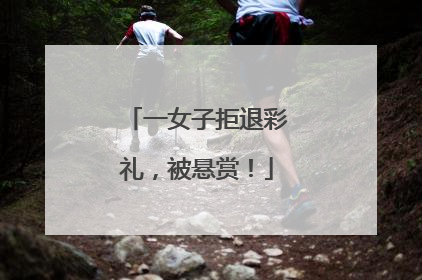 一女子拒退彩礼，被悬赏！