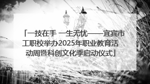 一技在手 一生无忧——宜宾市工职校举办2025年职业教育活动周暨科创文化季启动仪式