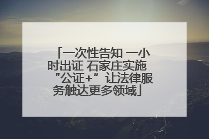 一次性告知 一小时出证 石家庄实施“公证+”让法律服务触达更多领域