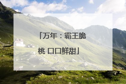 万年：霸王脆桃 口口鲜甜