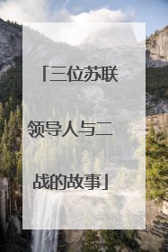 三位苏联领导人与二战的故事