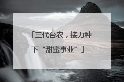三代台农，接力种下“甜蜜事业”