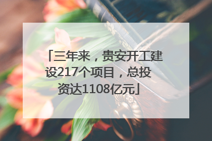 三年来，贵安开工建设217个项目，总投资达1108亿元