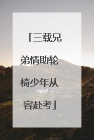 三载兄弟情助轮椅少年从容赴考