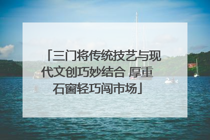 三门将传统技艺与现代文创巧妙结合 厚重石窗轻巧闯市场