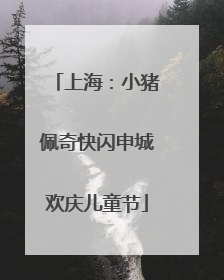 上海：小猪佩奇快闪申城欢庆儿童节
