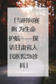与时间赛跑 为生命护航——探访甘肃省人民医院急诊科