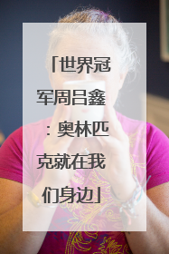 世界冠军周吕鑫：奥林匹克就在我们身边