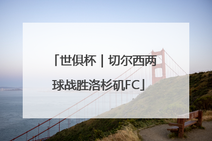 世俱杯｜切尔西两球战胜洛杉矶FC