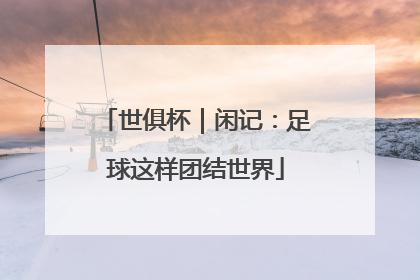 世俱杯｜闲记：足球这样团结世界