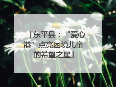 东平县：“爱心港”点亮困境儿童的希望之星