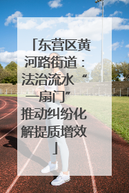 东营区黄河路街道：法治流水“一扇门” 推动纠纷化解提质增效