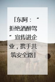东阿：“拒绝酒醉驾”宣传进企业，携手共筑安全路