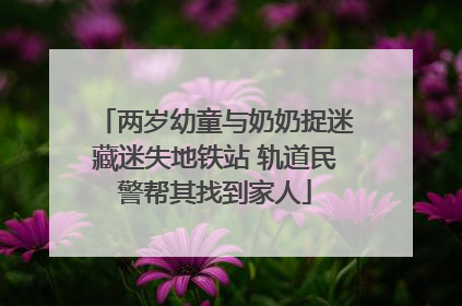 两岁幼童与奶奶捉迷藏迷失地铁站 轨道民警帮其找到家人
