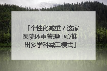 个性化减重？这家医院体重管理中心推出多学科减重模式
