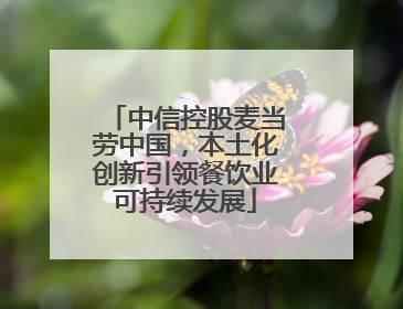 中信控股麦当劳中国，本土化创新引领餐饮业可持续发展