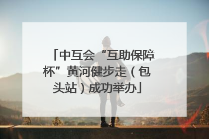 中互会“互助保障杯”黄河健步走（包头站）成功举办