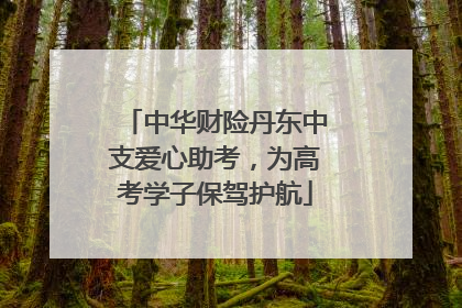 中华财险丹东中支爱心助考，为高考学子保驾护航