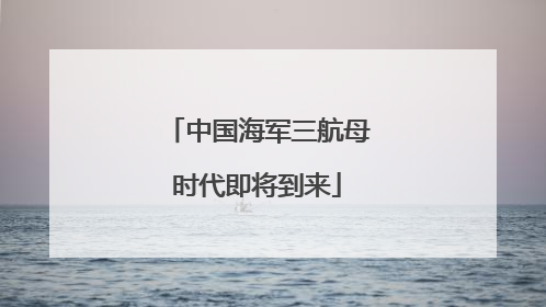 中国海军三航母时代即将到来