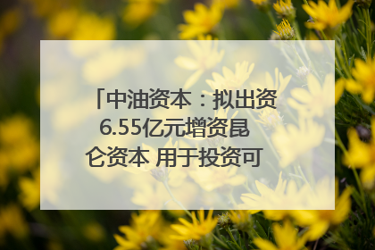 中油资本：拟出资6.55亿元增资昆仑资本 用于投资可控核聚变项目