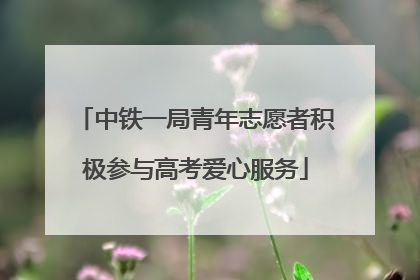 中铁一局青年志愿者积极参与高考爱心服务